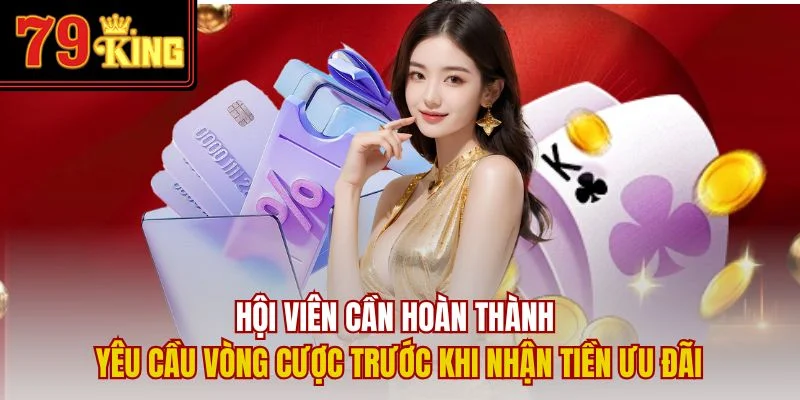 Hội viên cần hoàn thành yêu cầu vòng cược trước khi nhận tiền ưu đãi