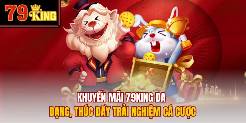 Khuyến mãi 79King đa dạng, thúc đẩy trải nghiệm cá cược
