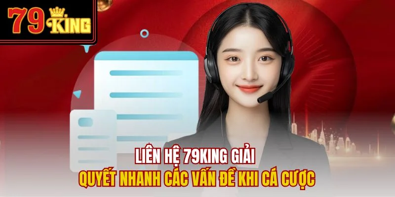 Liên hệ 79King giải quyết nhanh các vấn đề khi cá cược