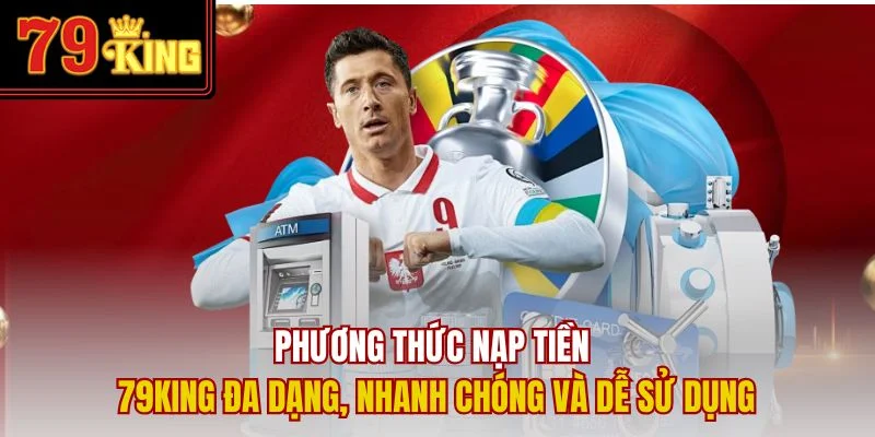 Phương thức nạp tiền 79King đa dạng, nhanh chóng và dễ sử dụng