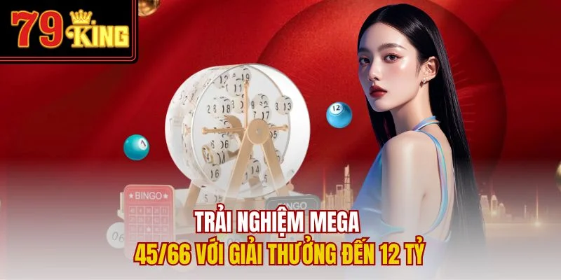 Trải nghiệm Mega 45/66 với giải thưởng đến 12 tỷ